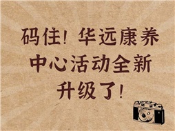 碼??！華遠(yuǎn)康養(yǎng)中心活動(dòng)全新升級(jí)了！